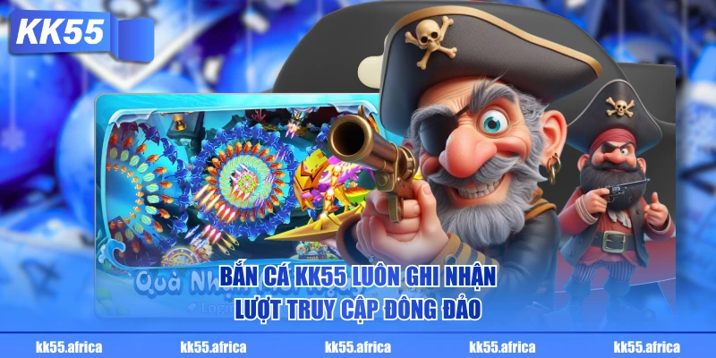 Bắn Cá KK55 luôn ghi nhận lượt truy cập đông đảo