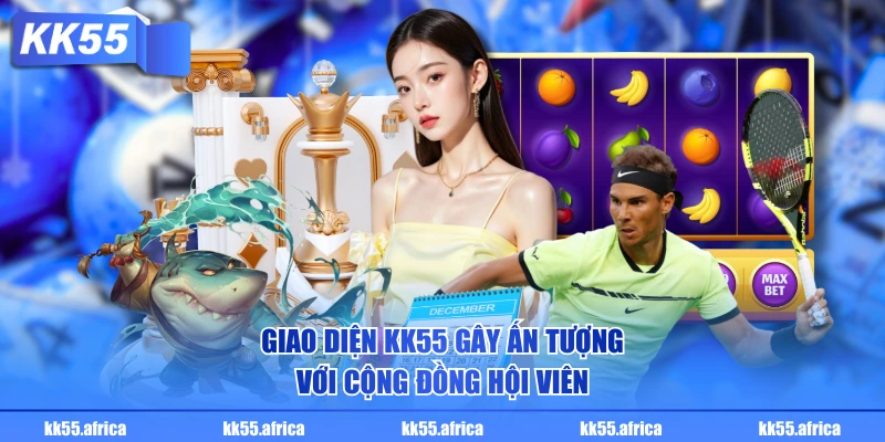 Giao diện KK55 gây ấn tượng với cộng đồng hội viên