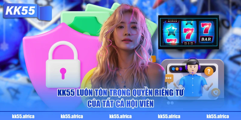 KK55 luôn tôn trọng quyền riêng tư của tất cả hội viên