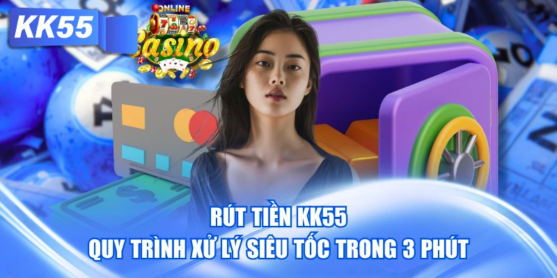 Rút Tiền KK55 - Quy Trình Xử Lý Siêu Tốc Trong 3 Phút