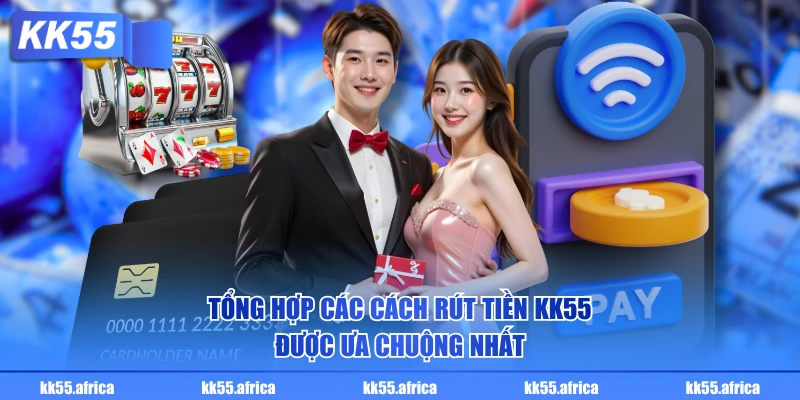 Tổng hợp các cách rút tiền KK55 được ưa chuộng nhất
