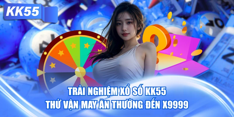 Trải Nghiệm Xổ Số KK55 Thử Vận May Ăn Thưởng Đến X9999